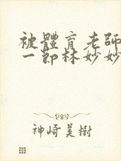 被体育老师c了一节林妙妙