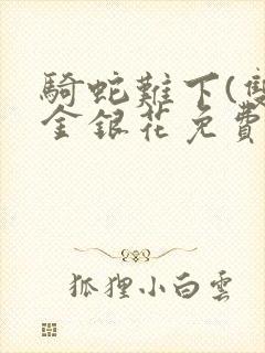 骑蛇难下(双)金银花免费阅读