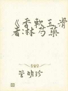 《香软玉滑》作者:林芍药