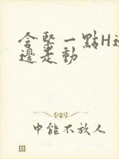 含紧一点H边做边走动