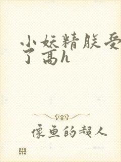 小妖精朕受不了了高h