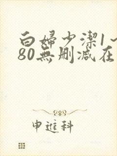 白妇少洁1～180无删减在线阅读