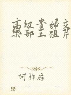 高级贵妇交换俱乐部王祖芹