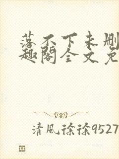 落不下未删减笔趣阁全文免费阅读