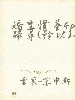 娇生惯养4ph归寻(矜以)小说免费阅读