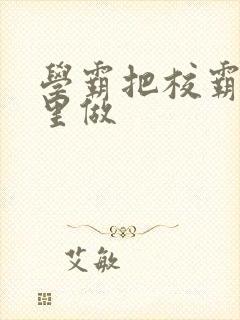 学霸把校霸往死里做封面