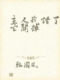主人我错了请把它关掉