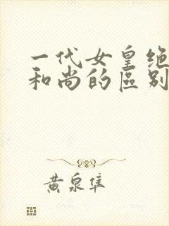 一代女皇绝版与和尚的区别