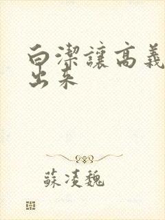 白洁让高义别拔出来