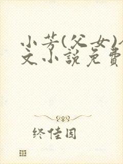 小芳(父女)全文小说免费阅读