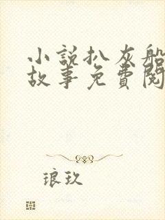 小说扒灰船上的故事免费阅读