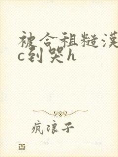 被合租糙汉室友c到哭h