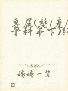 专属(双/产/骨科年下)纤仟