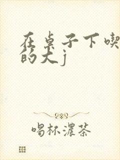 在桌子下吃总裁的大j封面