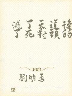 灭了天道后我成了死对头的师妹
