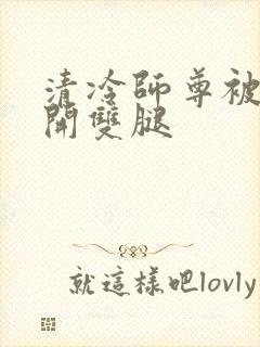 清冷师尊被迫张开双腿