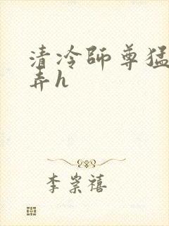 清冷师尊猛烈顶弄h