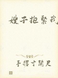 嫂子抱紧我