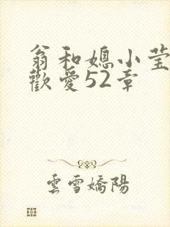 翁和媳小莹浴室欢爱52章