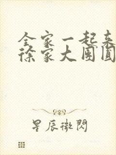 全家一起来黄霞徐家大团圆