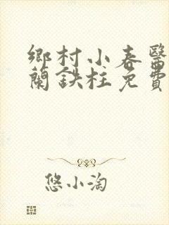 乡村小春医王淑兰铁柱免费阅读全文