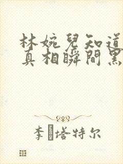 林婉儿知道林珙真相瞬间黑化
