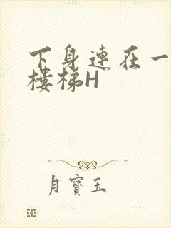 下身连在一起上楼梯H