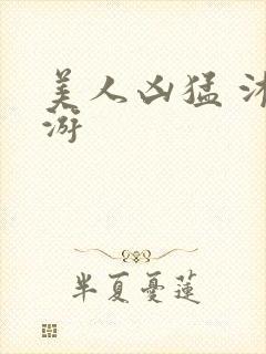 美人凶猛 沐水游