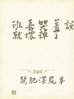 班长哭着说再c就坏掉了