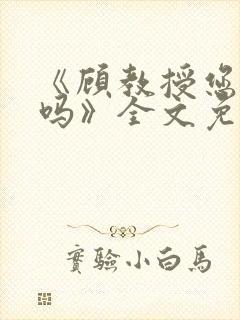 《顾教授您睡了吗》全文免费阅读