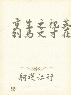 重生之祝英台遇到马文才在线阅读