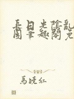 长日光阴乱作一团笔趣阁免费阅读无弹窗封面