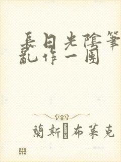 长日光阴笔趣阁乱作一团