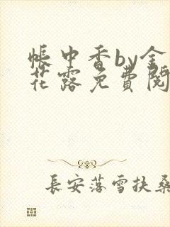 帐中香by金银花露免费阅读全文在线阅