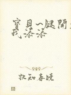 宝贝~腿开大点我添添