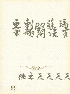 鱼刺po苏玛丽笔趣阁没有拼音
