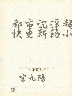 都市沉浮超前超快更新的小说