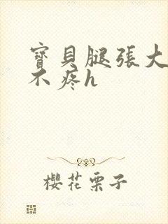 宝贝腿张大点就不疼h封面