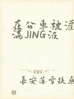 在公车被灌强行满JING液封面