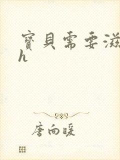 宝贝需要滋润了h