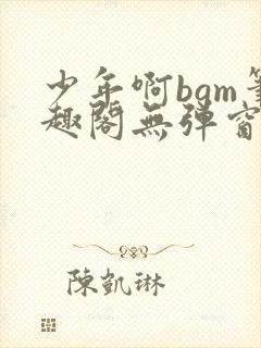 少年啊bgm笔趣阁无弹窗免费