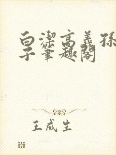 白洁高义孙倩东子笔趣阁