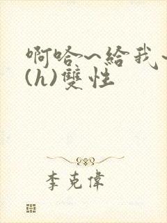 啊哈~给我~啊(h)双性