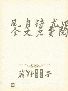 风月狩 尤四姐全文免费阅读笔趣阁