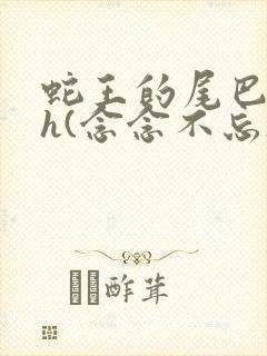 蛇王的尾巴高ah(念念不忘)小说