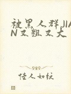 被黑人群JIAN又粗又大