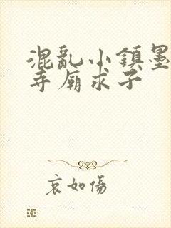 混乱小镇墨池砚寺庙求子
