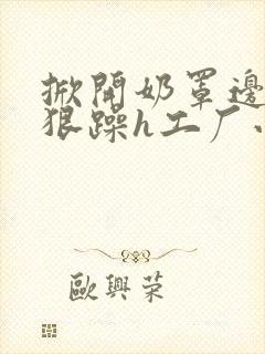 掀开奶罩边躁狠狠躁h工厂小说