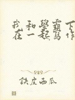 我和学霸下面连在一起写作业小说