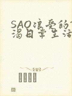 SAO浪受的饥渴日常生活